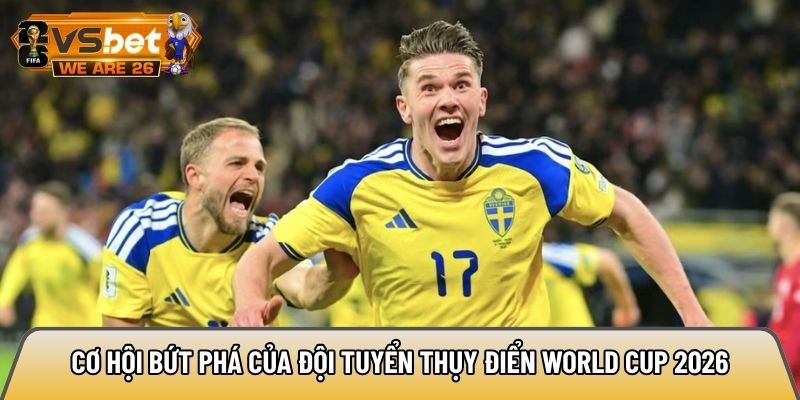 Cơ hội bứt phá của đội tuyển Thụy Điển World Cup 2026