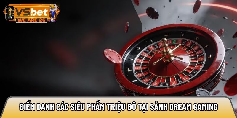 Điểm danh các siêu phẩm triệu đô tại sảnh Dream Gaming