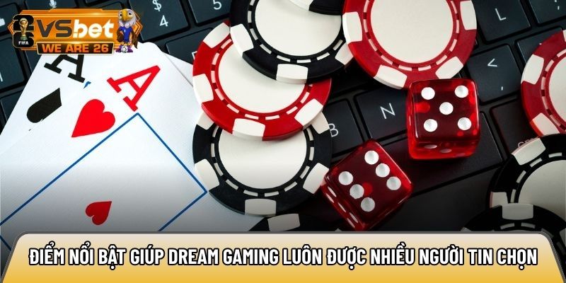 Điểm nổi bật giúp Dream Gaming luôn được nhiều người tin chọn